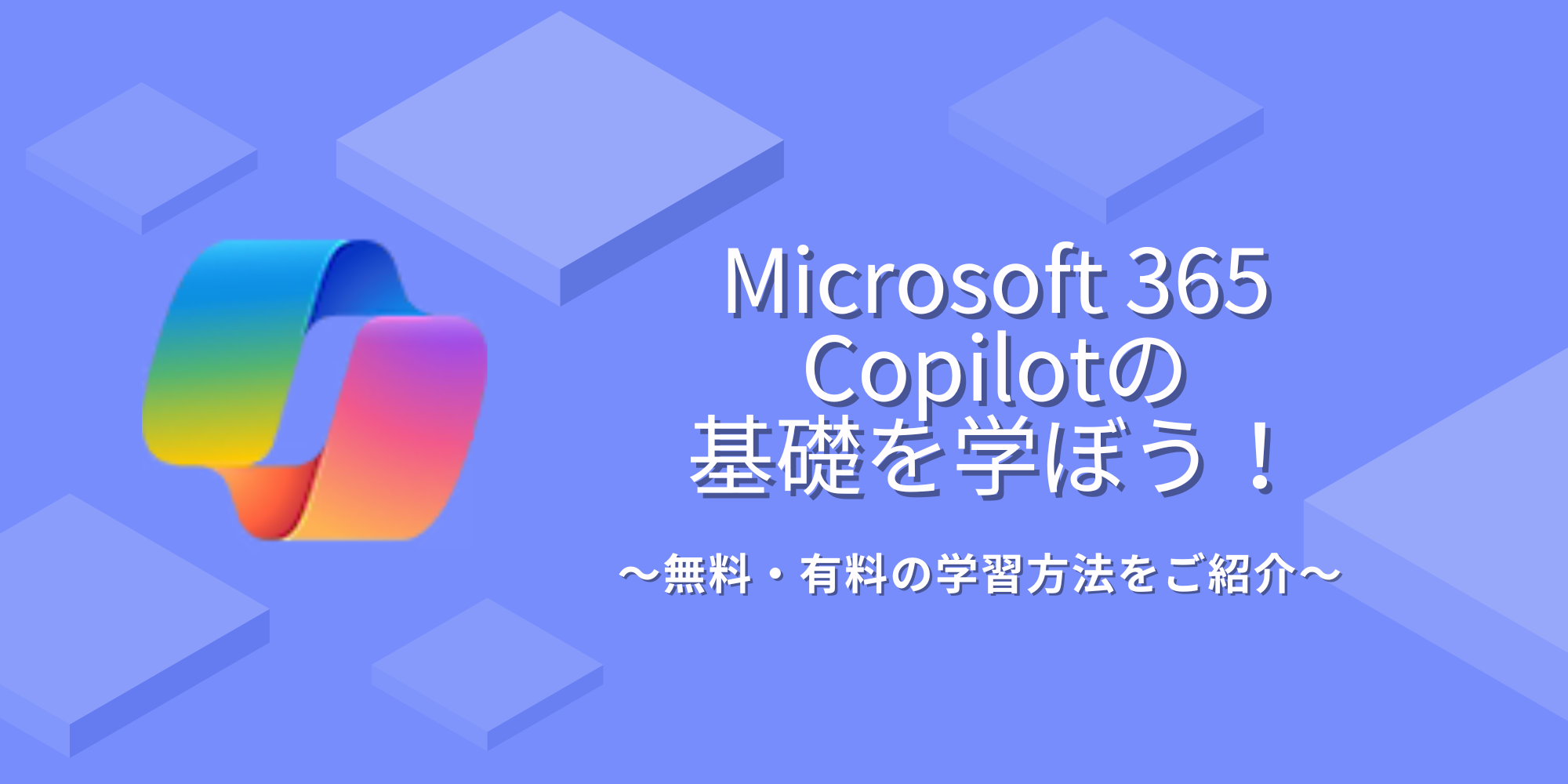 Microsoft 365 Copilotの基礎を学ぼう！